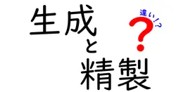 生成と精製の違いが一目でわかる解説：意味・使い方・身近な例まで