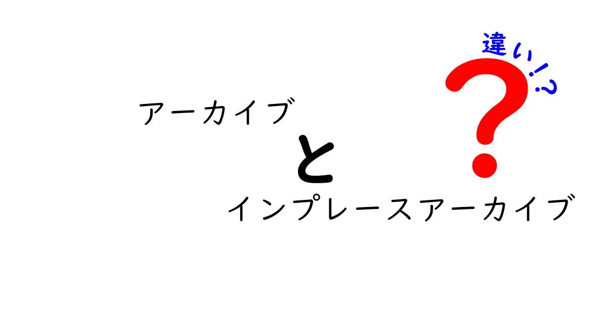 アーカイブとインプレースアーカイブの違いを徹底解説:使い分けのコツと実務のポイント