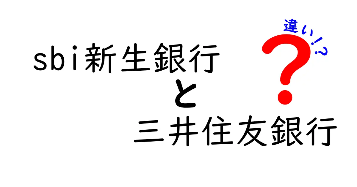 sbi新生銀行 三井住友銀行 違いを徹底解説!オンライン銀行と大手メガバンクの違いを比較