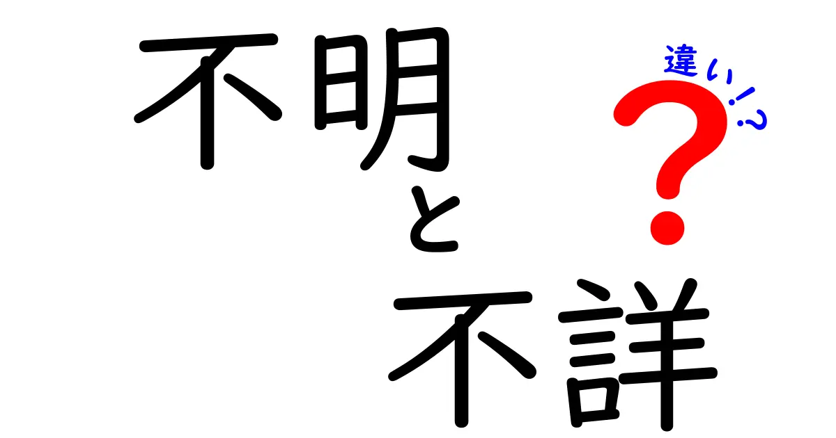 不明と不詳の違いを徹底解説!場面別の使い分けと間違えやすいポイントを詳しくチェック