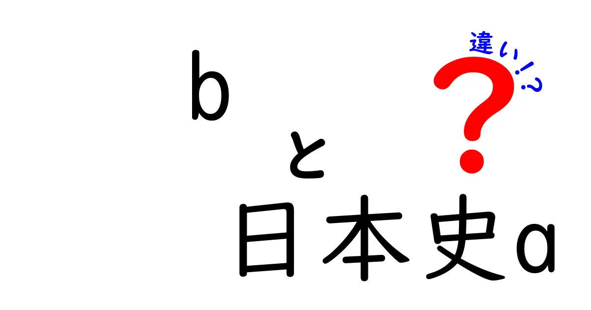 b 日本史a 違いとは何か?中学生にも分かるポイントと実例
