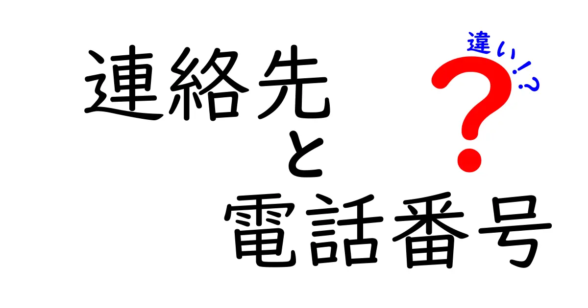 連絡先と電話番号の違いを徹底解説:いつ使い分けるべき?