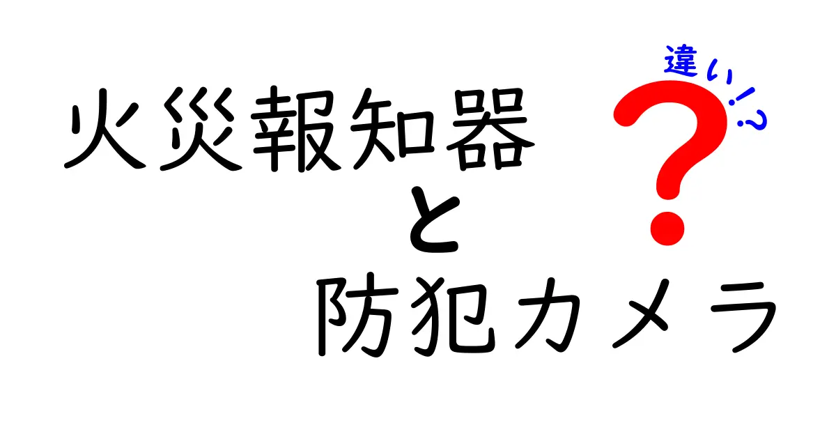 火災報知器と防犯カメラの違いを徹底解説!家庭での役割と設置のコツ