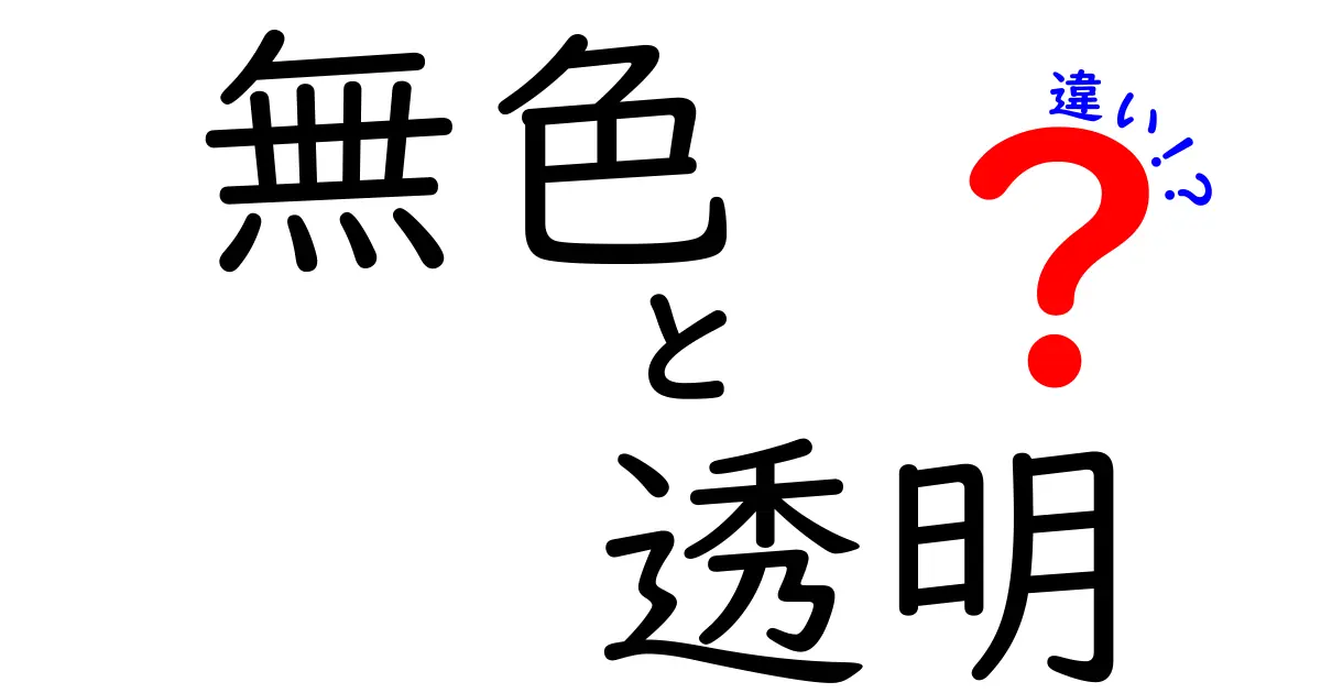 無色と透明の違いを正しく知る!日常で混同しやすい性質を解説