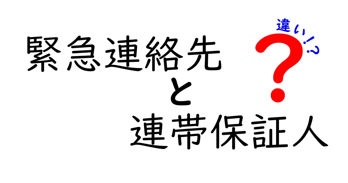 緊急連絡先と連帯保証人の違いを徹底解説：もしものときに役立つ基礎知識