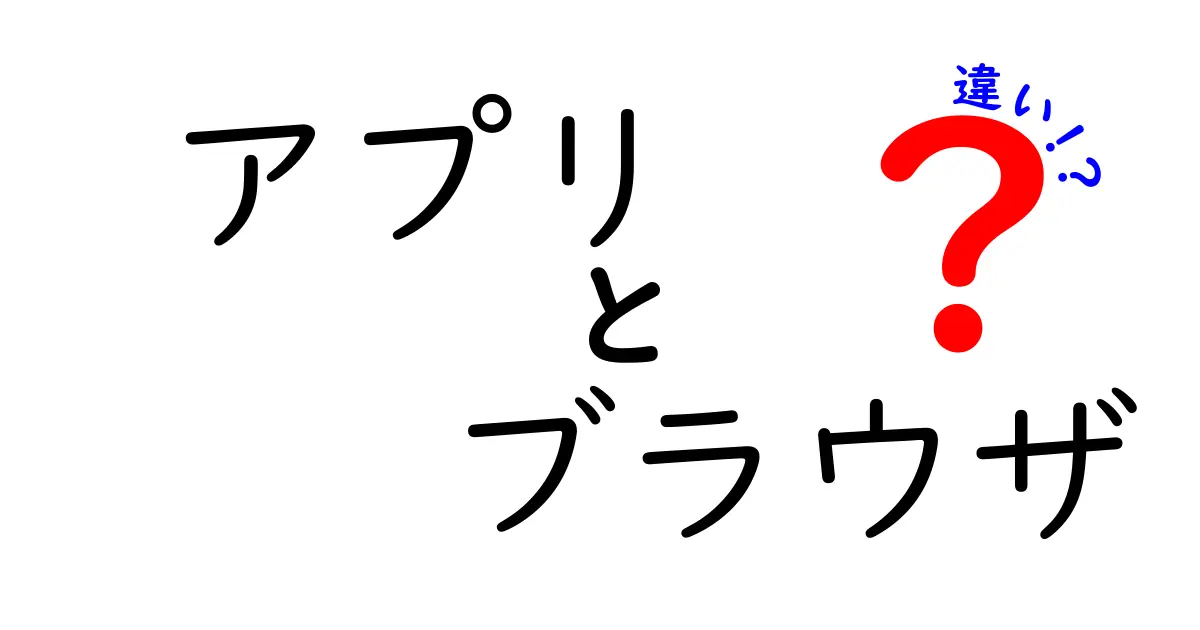 アプリとブラウザの違いを徹底解説！使い分けのコツを中学生にもわかる言葉で