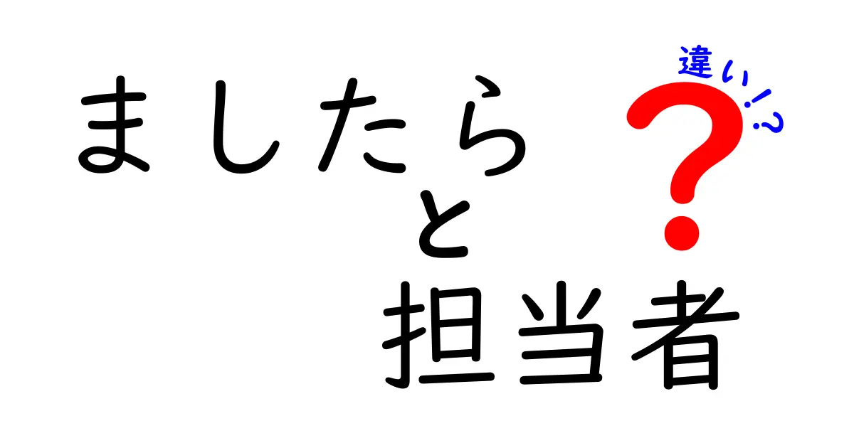 ましたら、担当者、違いを徹底解説!意味・使い方・混同を避けるポイント