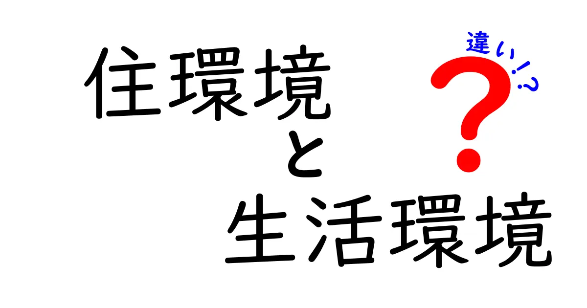 住環境と生活環境の違いを徹底解説！日常に直結する2つの視点をわかりやすく比較