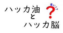 ハッカ油とハッカ脳の違いを徹底解説!用途・成分・香りの力を中学生にもわかりやすく