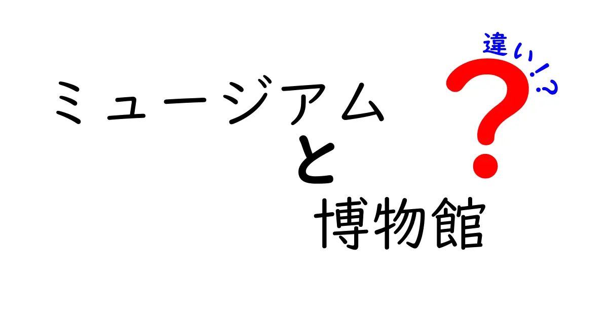 ミュージアムと博物館の違いを徹底解説!名前の由来と使い分けをわかりやすく