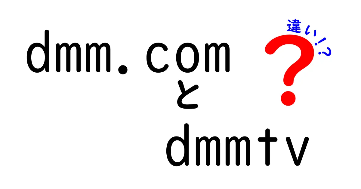 dmm.comとdmmtvの違いを徹底解説！あなたに合うサービスはどっち？