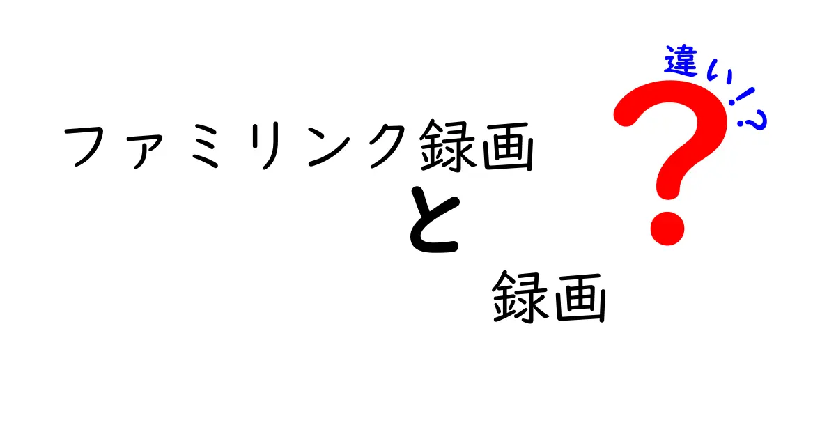 ファミリンク録画と録画の違いを徹底解説—使い分けのコツと実例
