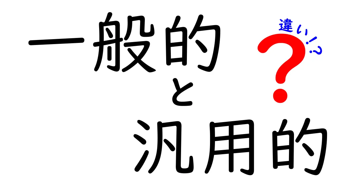 一般的と汎用的の違いを徹底解説 中学生にもわかる使い分けのコツ