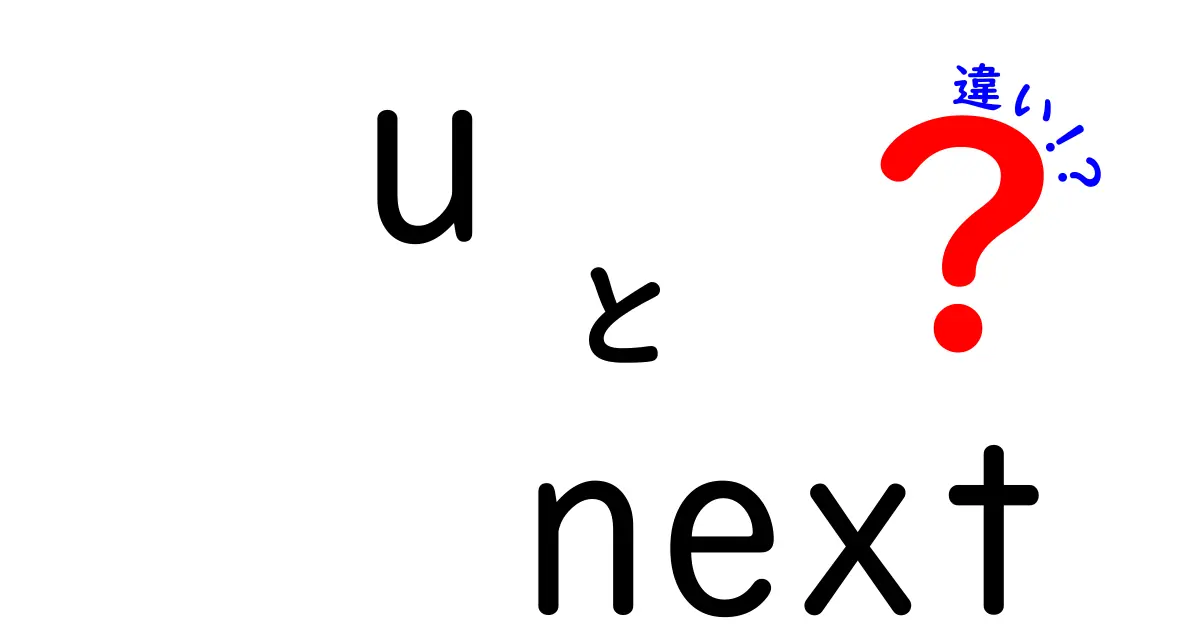 u next 違いを徹底解説!中学生にもわかる具体的なポイントと使い分け