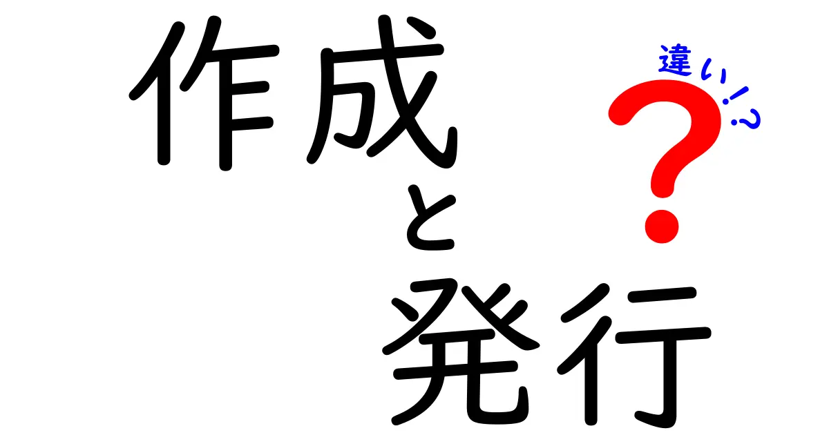 作成と発行の違いを徹底解説!ビジネス現場で差がつく基本用語の解説