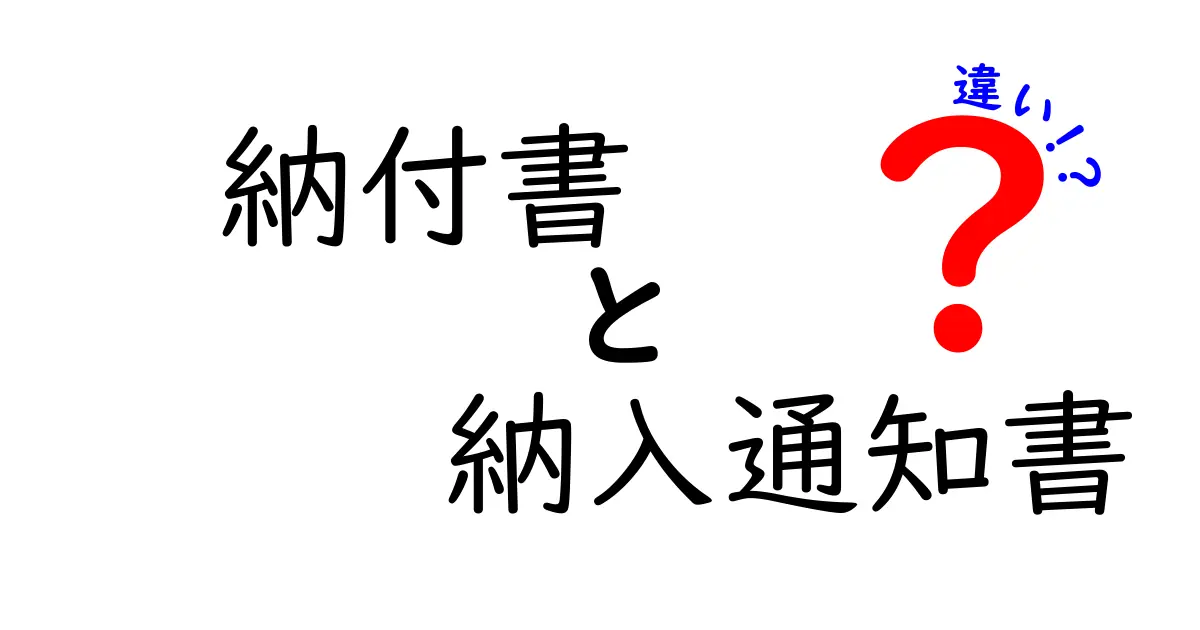 納付書と納入通知書の違いをわかりやすく解説!用途・提出先・使い分けのポイントを徹底比較