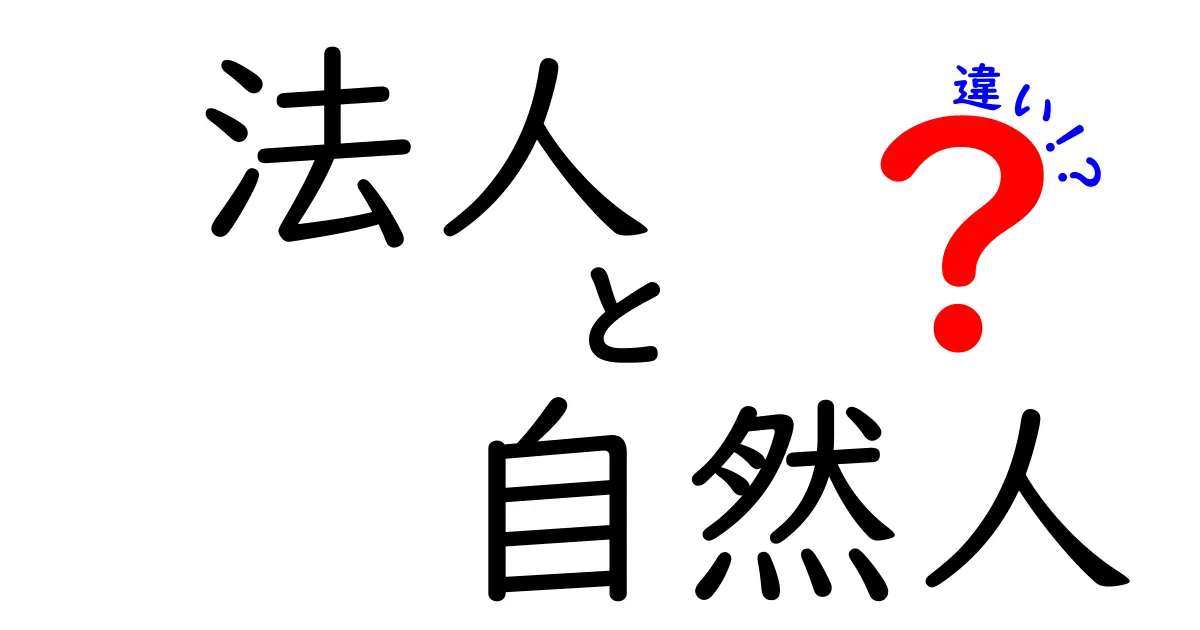 法人と自然人の違いを徹底解説:基礎から実務までわかりやすく解説