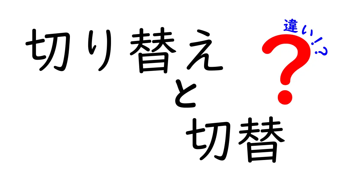 切り替えと切替の違いを一発で理解する！意味・使い方・覚え方を完全ガイド