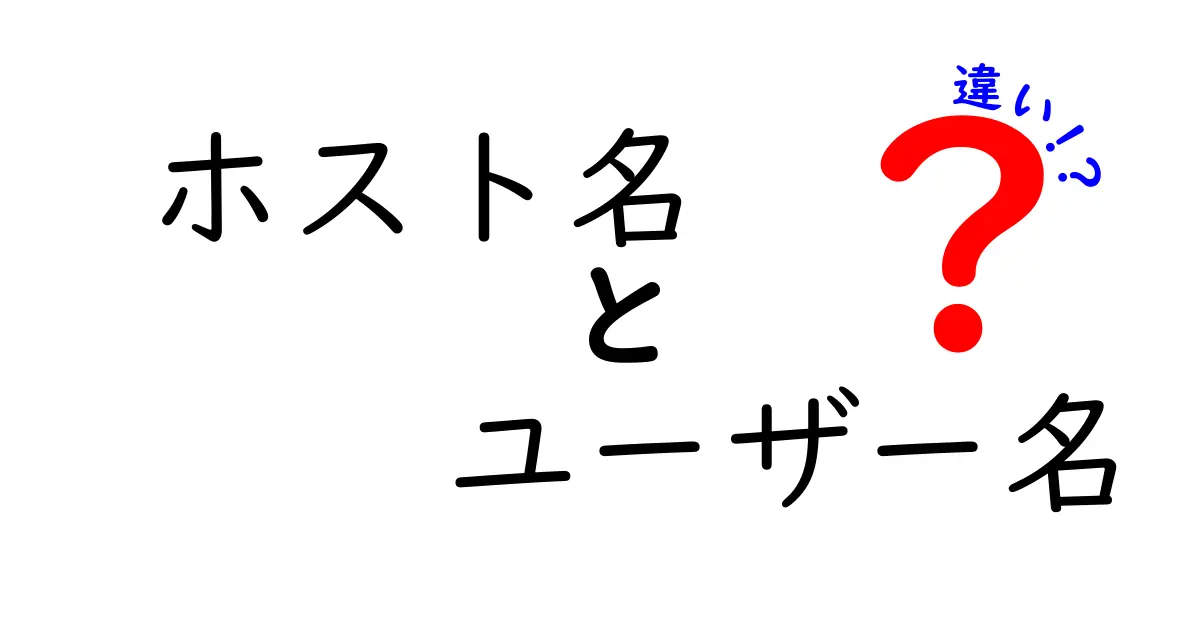 ホスト名とユーザー名の違いを徹底解説:混乱しがちなポイントを中学生にも分かる図解つき