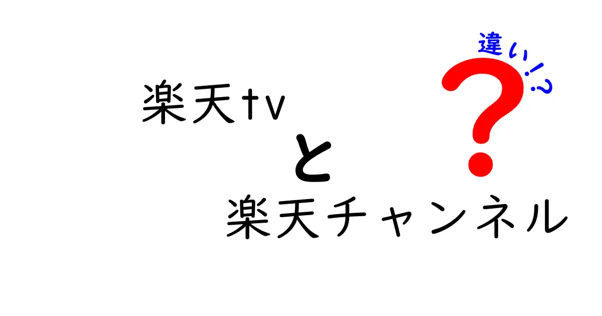 楽天tvと楽天チャンネルの違いを徹底解説!両サービスの使い分けをわかりやすく紹介