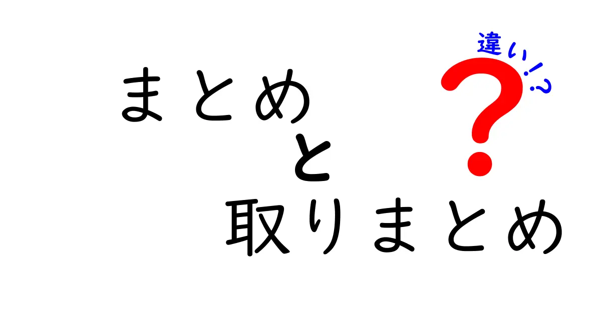 まとめと取りまとめの違いを徹底解説!正しく使い分けるコツ