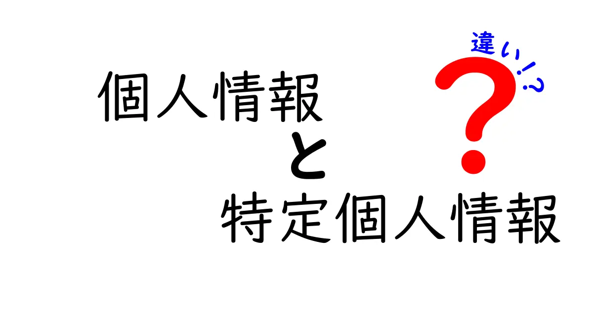 個人情報と特定個人情報の違いを完全解説!中学生にもわかるやさしいガイド