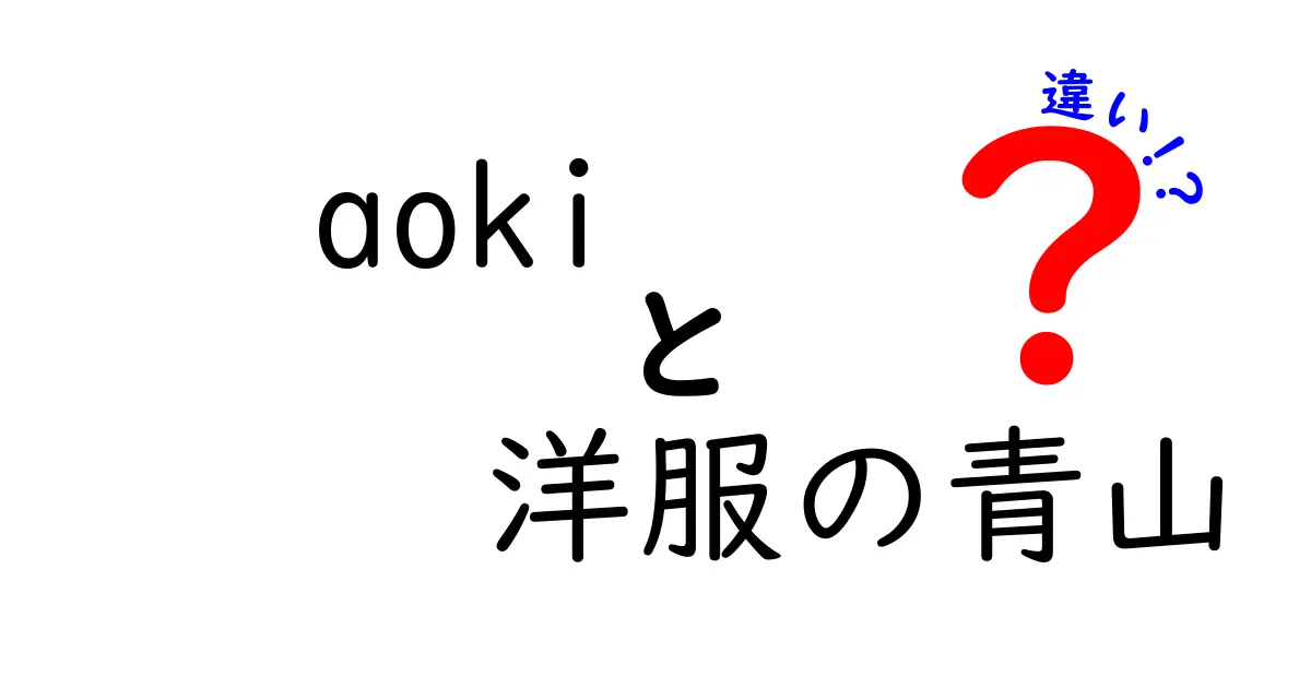 aokiと洋服の青山の違いを徹底解説!どっちを選ぶべき?中学生にも分かる比較ガイド