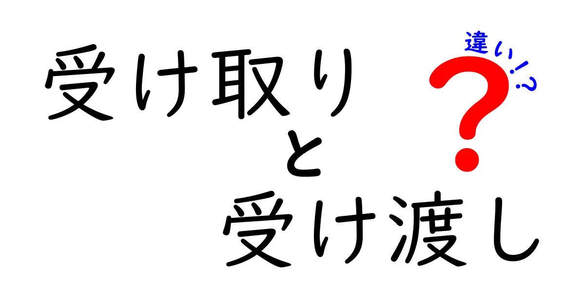 受け取りと受け渡しの違いを徹底解説|知っておくべき場面別の使い分け