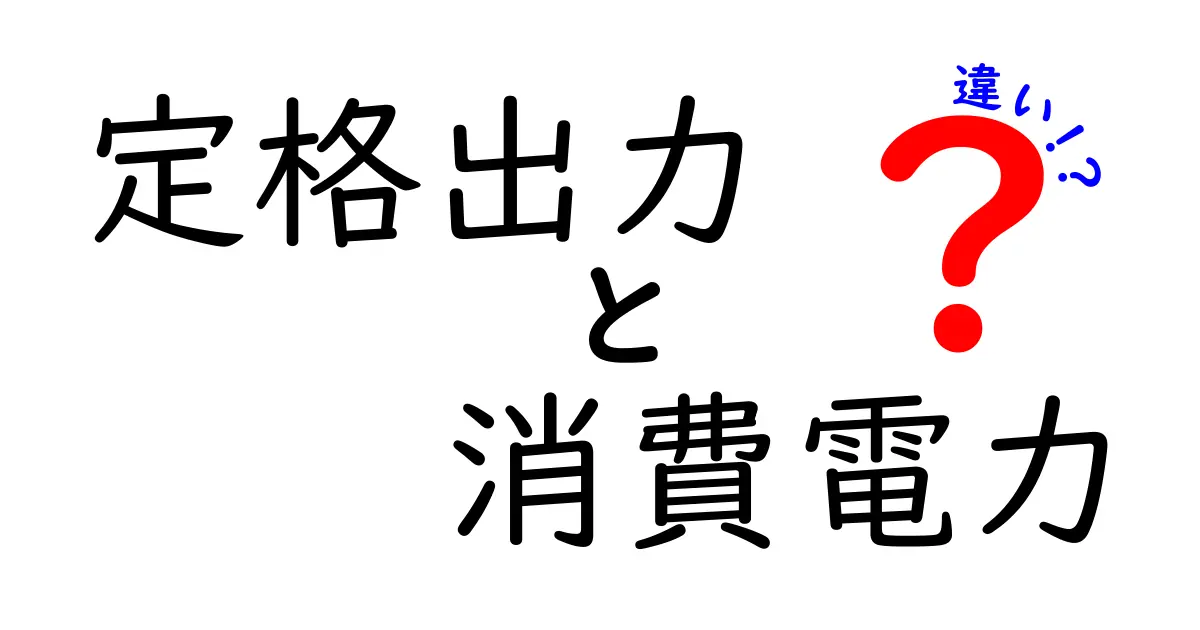 定格出力と消費電力の違いを徹底解説|知っておくべきポイントを中学生にもわかりやすく