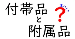 付帯品と附属品の違いを徹底解説!意味・使い方・見分け方を中学生にもわかる噛み砕き解説