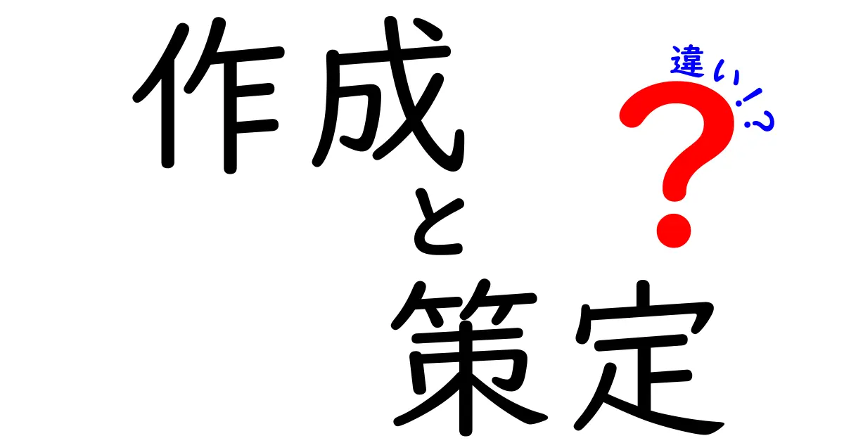 作成と策定の違いを徹底解説!いつ使い分けるべきかを中学生にも分かる言葉で