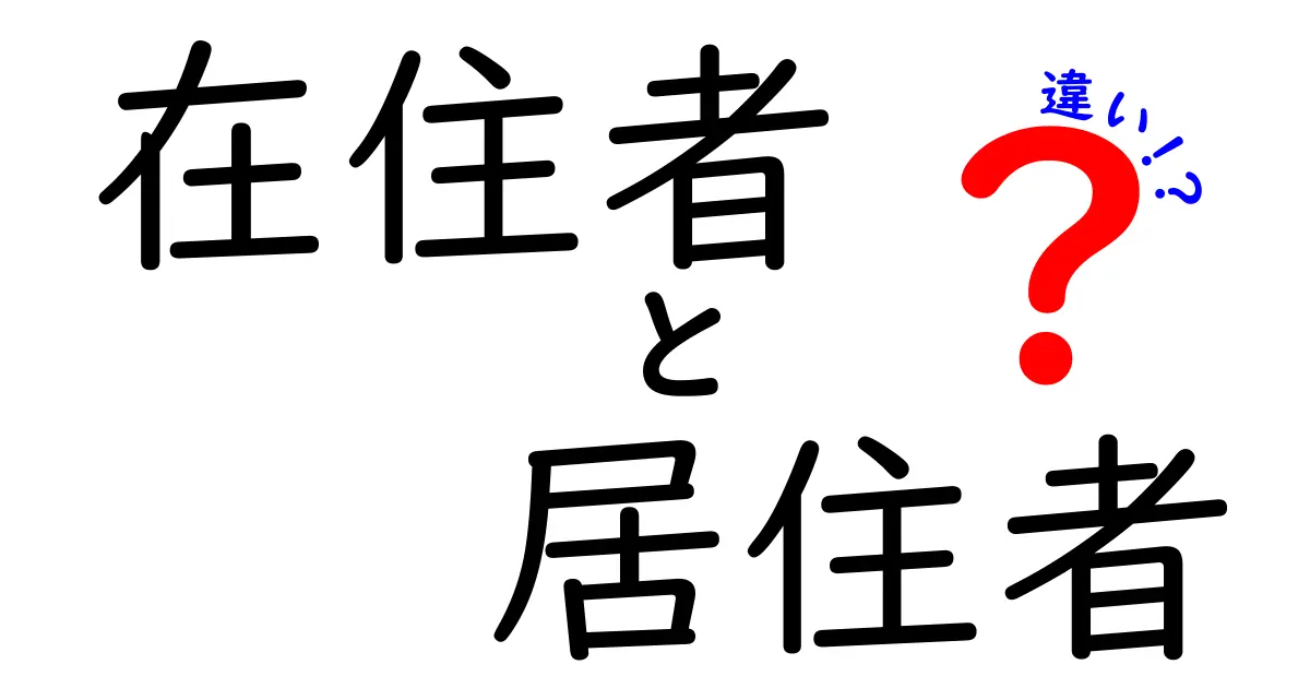 在住者と居住者の違いを徹底解説!日常と行政での使い分けをわかりやすく