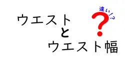 ウエストとウエスト幅の違いを徹底解説 服のサイズ選びが変わる理由