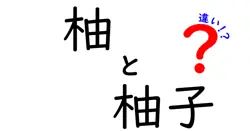 柚と柚子の違いを徹底解説!名前の由来・見分け方・使い方まで完全ガイド