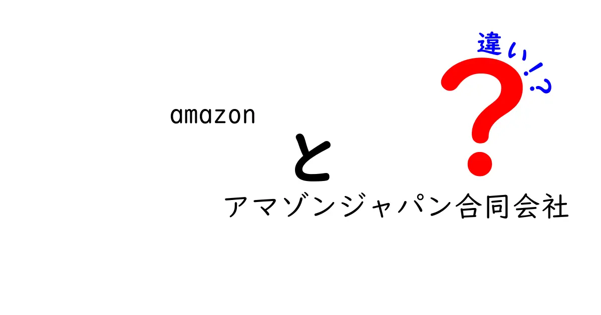 amazonとアマゾンジャパン合同会社の違いを完全解説!日本のAmazonは誰が運営しているのか?