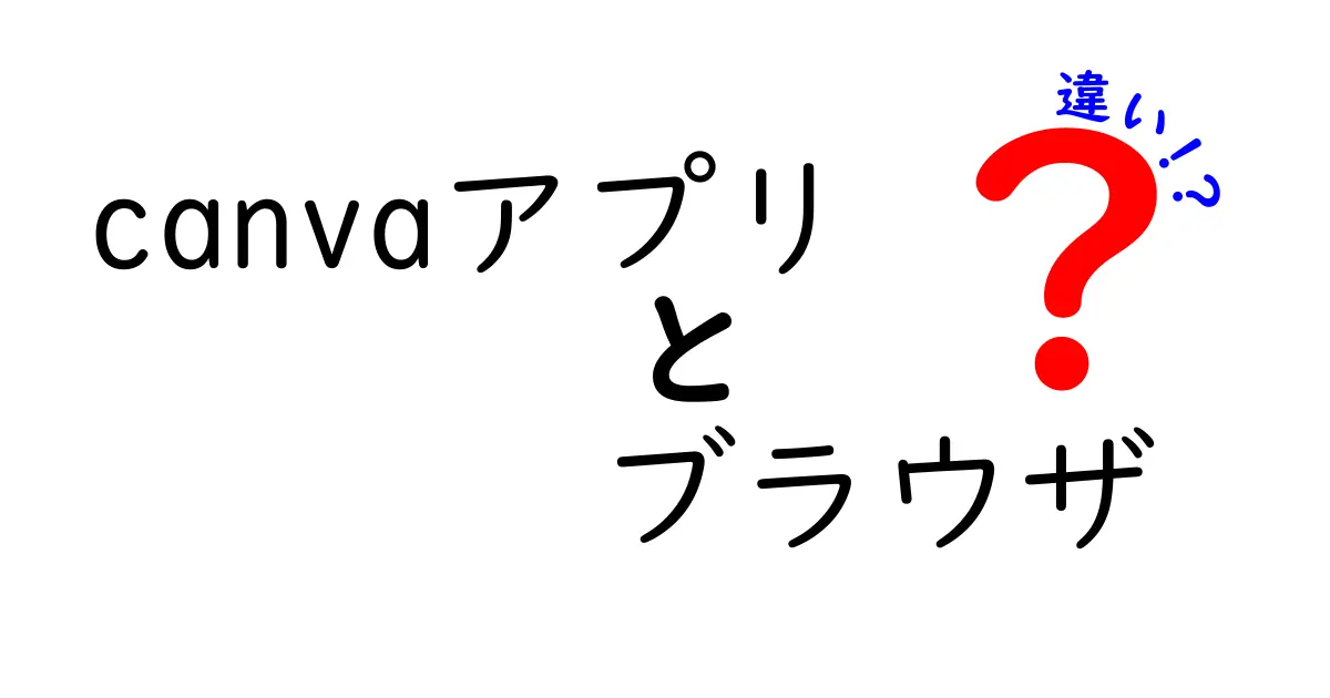Canvaアプリとブラウザの違いを徹底解説!機能・使い勝手・コストまで中学生にもわかる比較