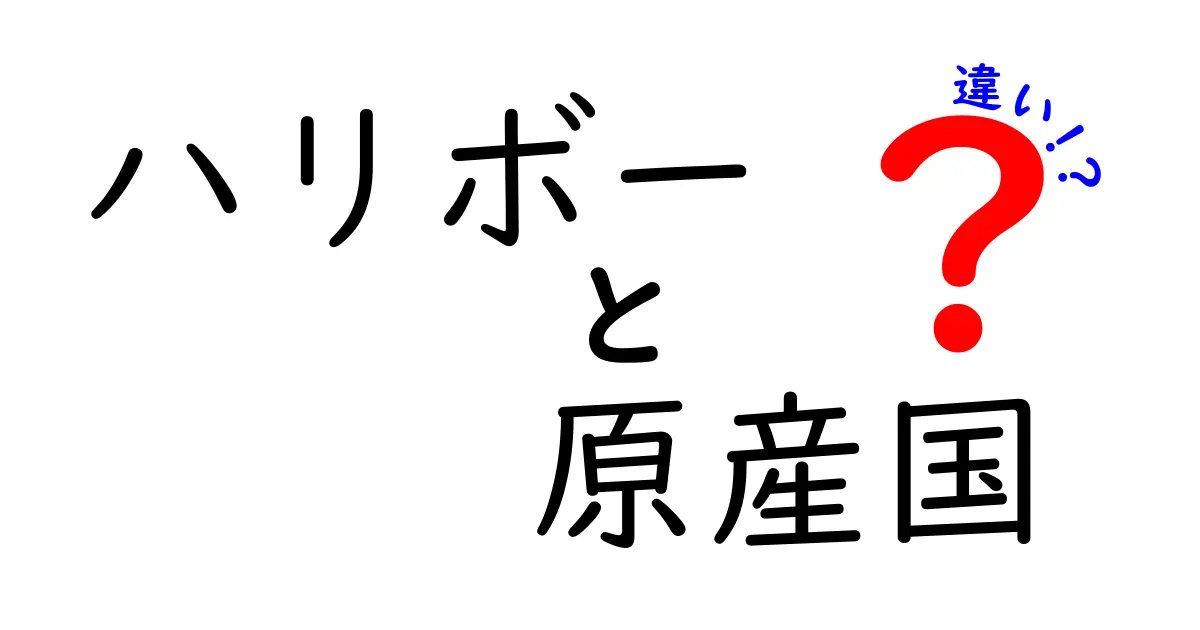 ハリボー 原産国 違いを徹底解説!国ごとの味と歴史の差を知って選ぶコツ