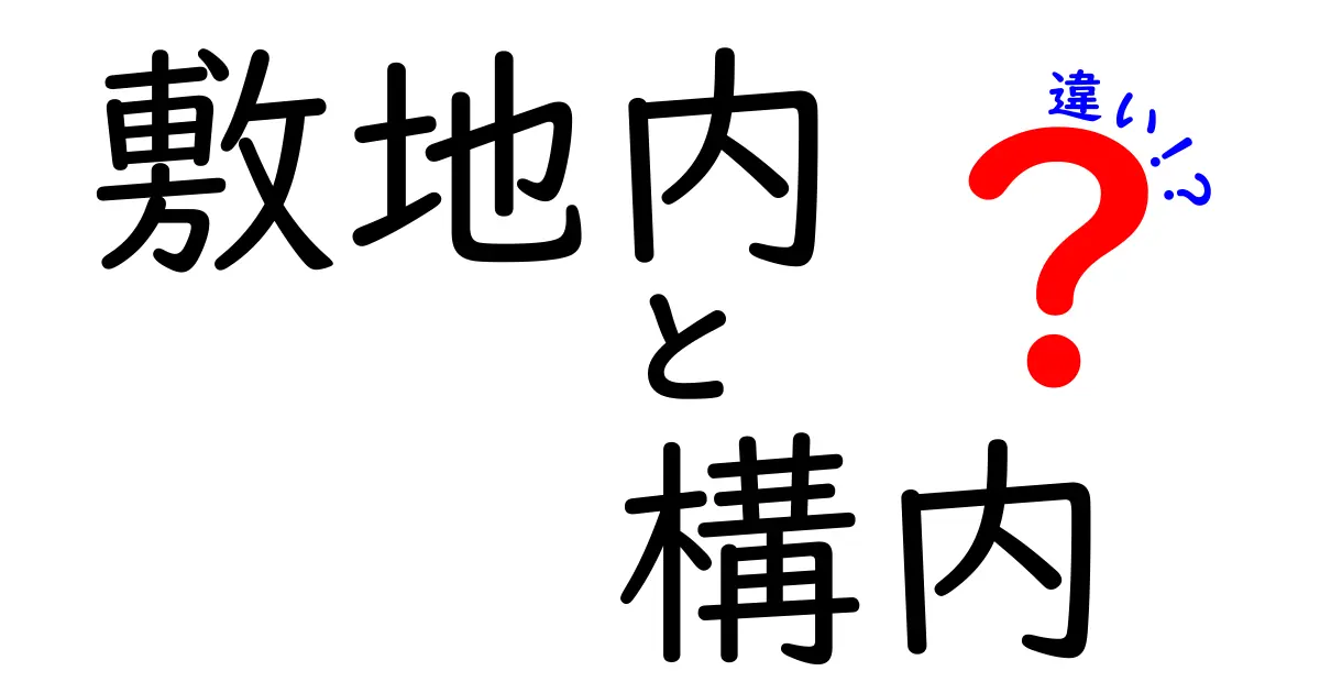 敷地内と構内の違いを徹底解説|使い分けのコツと実務での注意点
