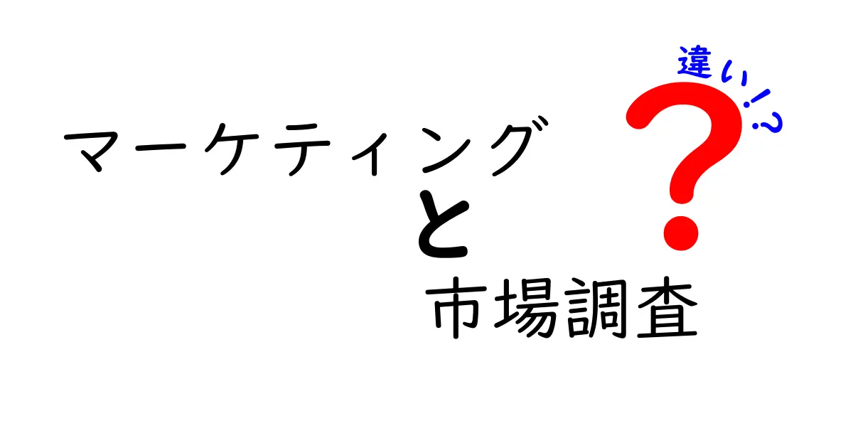 マーケティングと市場調査の違いを徹底解説!意味から実務まで、使い分けがよくわかる入門