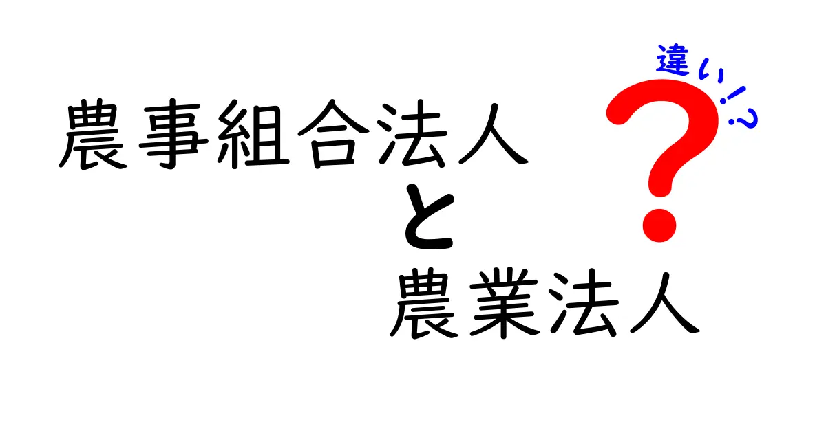 農事組合法人と農業法人の違いを徹底解説!基礎から実務まで詳しく比較