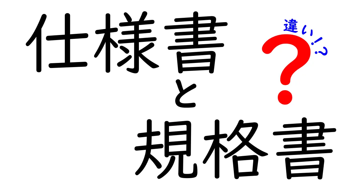 仕様書と規格書の違いを徹底解説!中学生にも分かる実例付きガイド