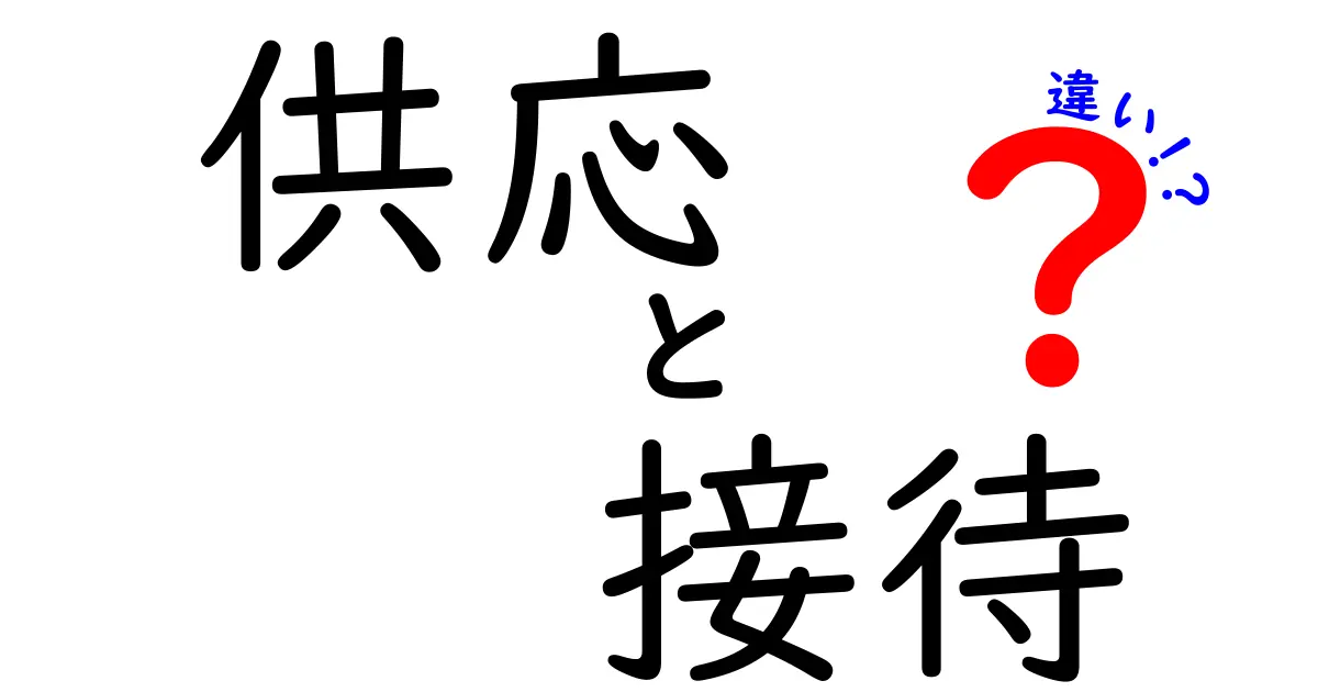 供応と接待の違いを徹底比較!誰でも今日から使い分けられる基本ポイント