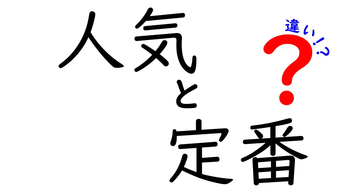 人気と定番の違いを徹底解説!何が人を惹きつけ、何が長く選ばれ続けるのか?