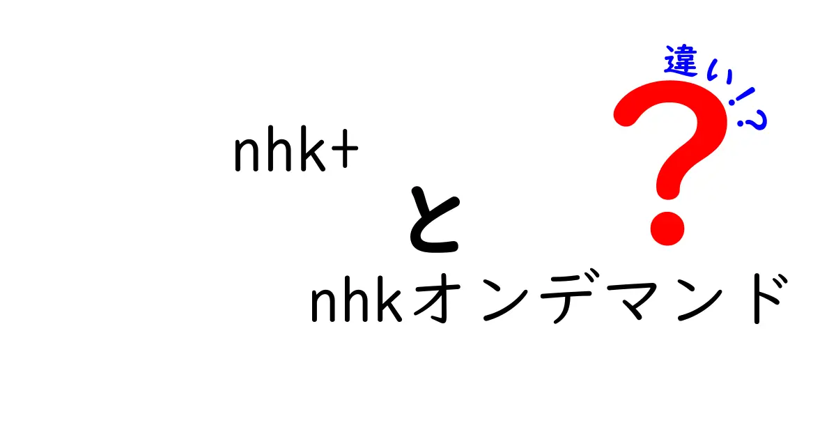 nhk+とnhkオンデマンドの違いを徹底解説:どっちを選ぶべき?