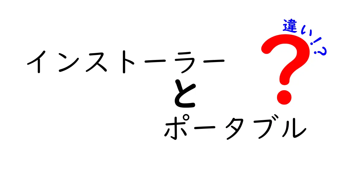 インストーラーとポータブルの違いとは？わかりやすく解説します！