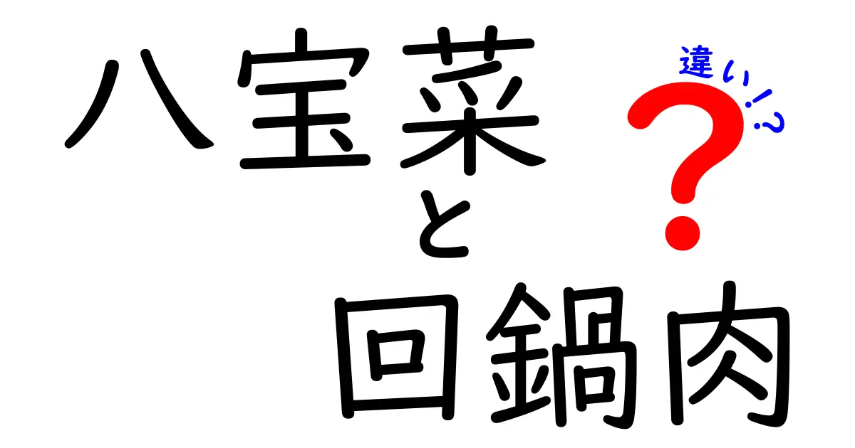 八宝菜と回鍋肉の違いを徹底解説！あなたの知らない中華料理の魅力