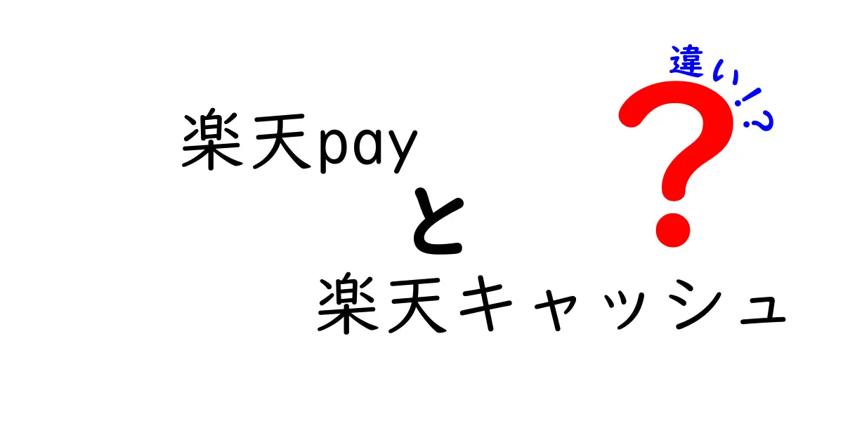 楽天Payと楽天キャッシュの違いとは？その特徴と使い方を徹底解説！