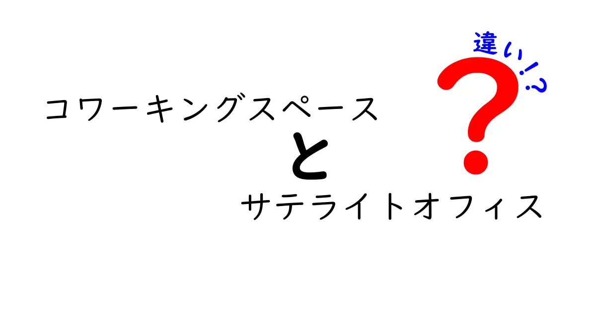 コワーキングスペースとサテライトオフィスの違いとは？快適な働き方を選ぶために知っておきたいポイント