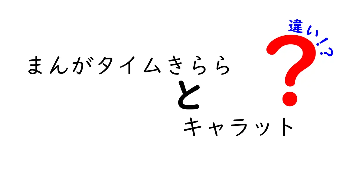 「まんがタイムきらら」と「まんがタイムきらら キャラット」の違いを徹底解説！あなたの好きな作品はどっち？