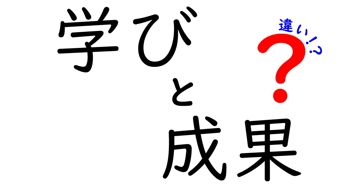 学びと成果の違いを徹底解説！あなたの成長のヒントはここに